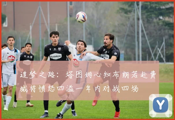 追梦之路：塔图姆心知布朗若赴费城将愤怒四溢一年内对战四场