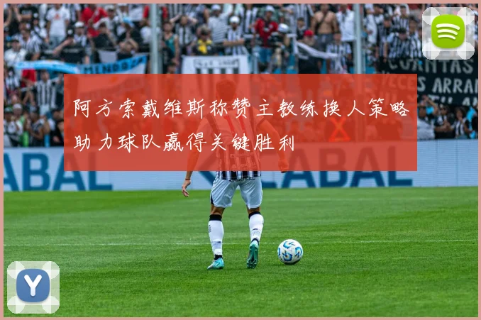 阿方索戴维斯称赞主教练换人策略助力球队赢得关键胜利