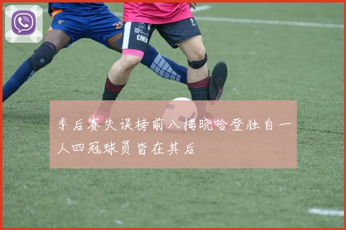 季后赛失误榜前八揭晓哈登独自一人四冠球员皆在其后