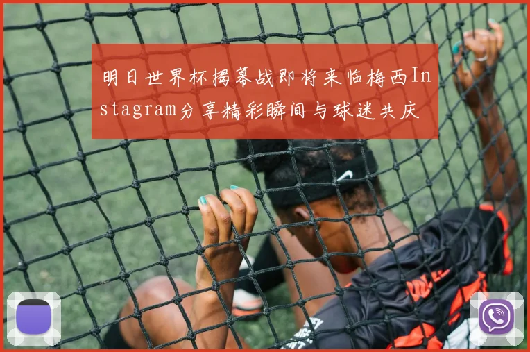 明日世界杯揭幕战即将来临梅西Instagram分享精彩瞬间与球迷共庆