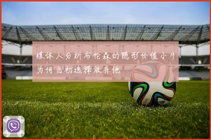 媒体人分析布伦森的隐形价值小牛为何当初选择放弃他