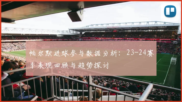 帕尔默进球参与数据分析：23-24赛季表现回顾与趋势探讨