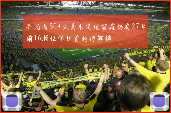 乔治与SGA交易未完结雷霆仍有27年前16顺位保护首轮待解锁