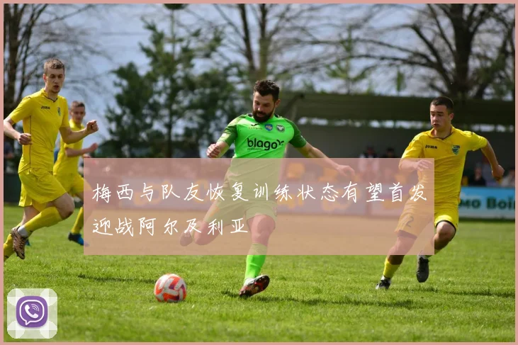 梅西与队友恢复训练状态有望首发迎战阿尔及利亚