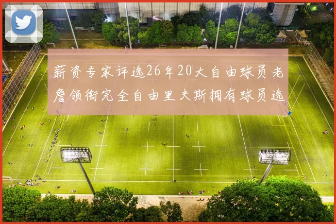 薪资专家评选26年20大自由球员老詹领衔完全自由里夫斯拥有球员选项