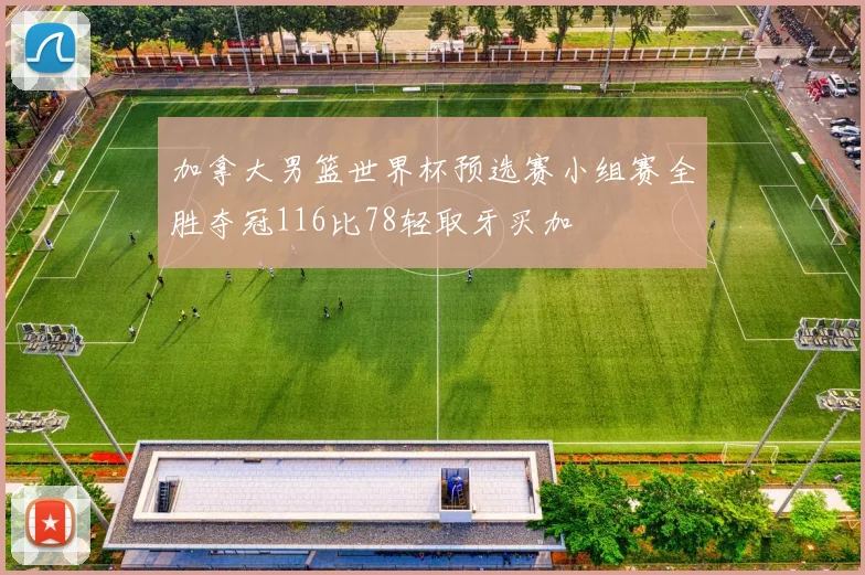 加拿大男篮世界杯预选赛小组赛全胜夺冠116比78轻取牙买加