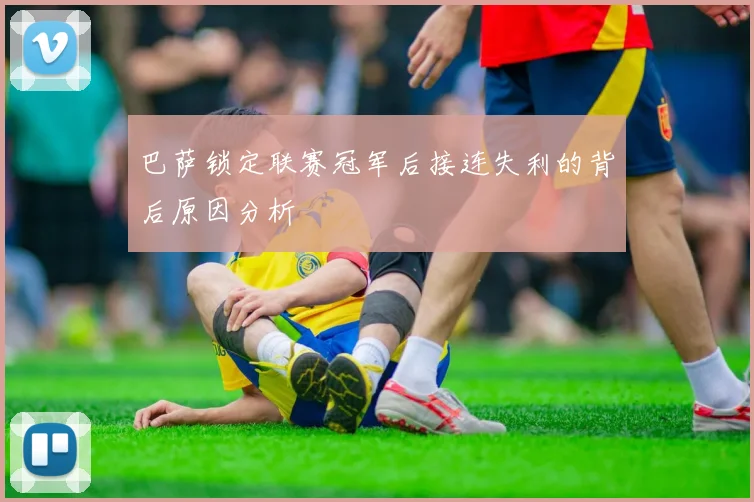 巴萨锁定联赛冠军后接连失利的背后原因分析