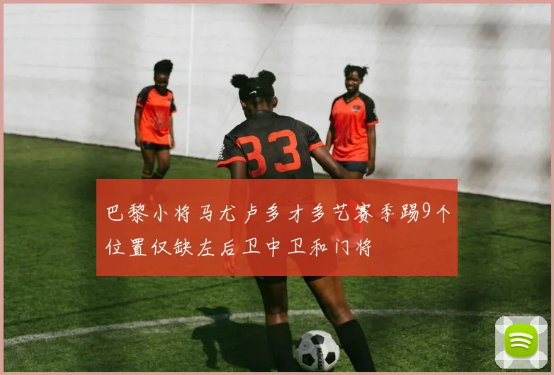 巴黎小将马尤卢多才多艺赛季踢9个位置仅缺左后卫中卫和门将