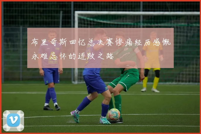 布里奇斯回忆总决赛惨痛经历感慨永难忘怀的连败之路