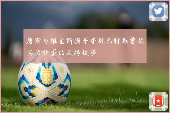 唐斯与维金斯携手夺冠巴特勒曾称其为软蛋的反转故事