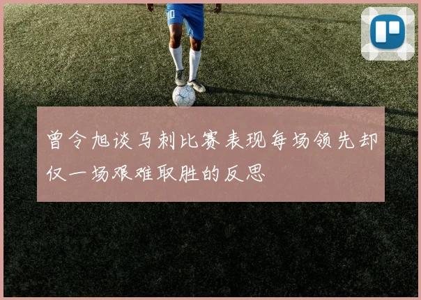 曾令旭谈马刺比赛表现每场领先却仅一场艰难取胜的反思